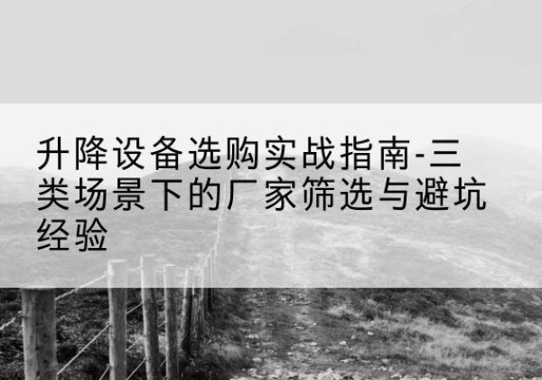 合浦移动式升降机厂家推荐-升降设备选购实战指南-三类场景下的厂家筛选与避坑经验