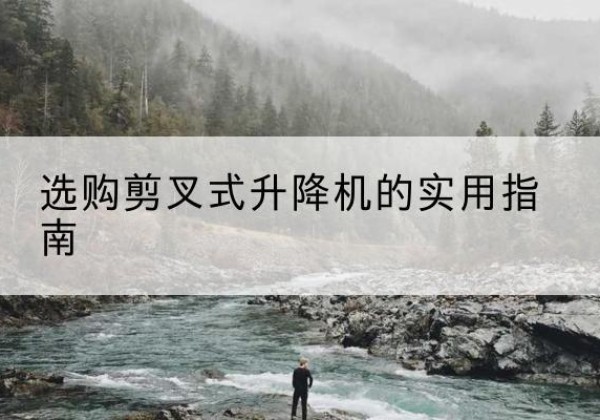 合浦剪叉式升降机怎么选-选购剪叉式升降机的实用指南