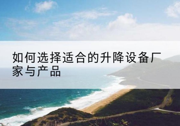 合浦电动升降平台厂家-如何选择适合的升降设备厂家与产品